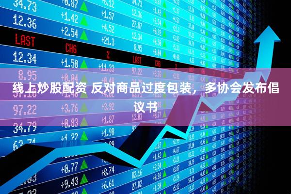 線(xiàn)上炒股配資 反對商品過(guò)度包裝，多協(xié)會(huì )發(fā)布倡議書(shū)