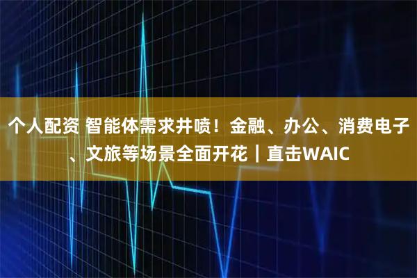 個(gè)人配資 智能體需求井噴！金融、辦公、消費電子、文旅等場(chǎng)景全面開(kāi)花｜直擊WAIC