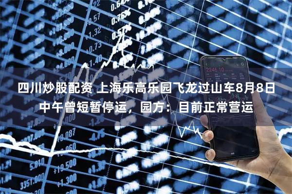 四川炒股配資 上海樂(lè )高樂(lè )園飛龍過(guò)山車(chē)8月8日中午曾短暫停運，園方：目前正常營(yíng)運