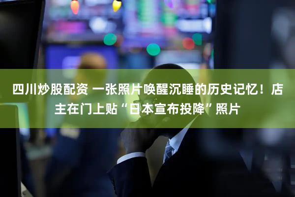 四川炒股配資 一張照片喚醒沉睡的歷史記憶！店主在門(mén)上貼“日本宣布投降”照片