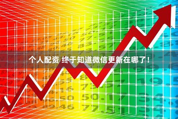 個(gè)人配資 終于知道微信更新在哪了！