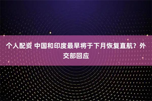 個(gè)人配資 中國和印度最早將于下月恢復直航？外交部回應