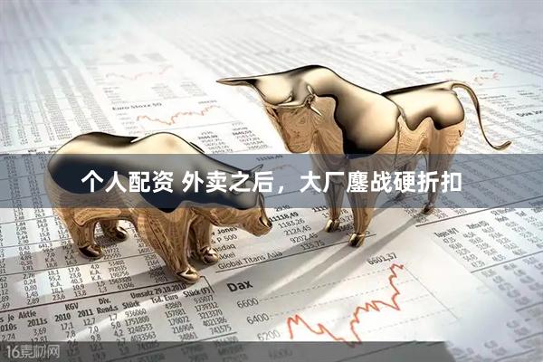 個(gè)人配資 外賣(mài)之后，大廠(chǎng)鏖戰硬折扣