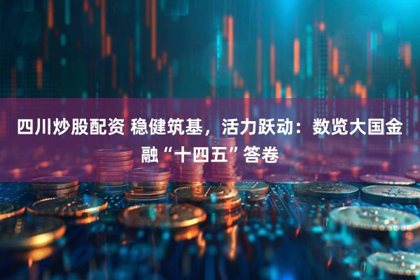 四川炒股配資 穩健筑基，活力躍動(dòng)：數覽大國金融“十四五”答卷